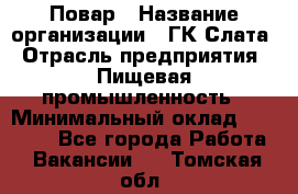 Повар › Название организации ­ ГК Слата › Отрасль предприятия ­ Пищевая промышленность › Минимальный оклад ­ 23 000 - Все города Работа » Вакансии   . Томская обл.